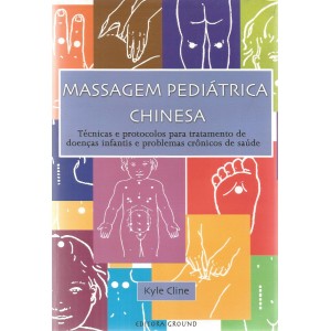 Massagem Pediátrica Chinesa, Técnicas e Protocolos Para Tratamento de Doenças Infantis e Problemas Crônicos de Saúde, Kyle Cline