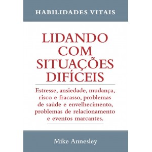 Lidando com Situações Difíceis. Estresse, Ansiedade, Mudança, Risco e Fracasso, Mike Annesley