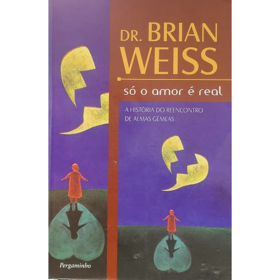 Só o Amor é Real, Brian Weiss. A História do Reencontro de Almas Gêmeas, Brian Weiss